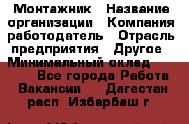 Монтажник › Название организации ­ Компания-работодатель › Отрасль предприятия ­ Другое › Минимальный оклад ­ 15 000 - Все города Работа » Вакансии   . Дагестан респ.,Избербаш г.